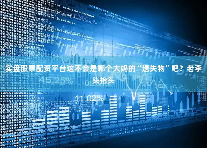 实盘股票配资平台这不会是哪个大妈的“遗失物”吧？老李头抬头