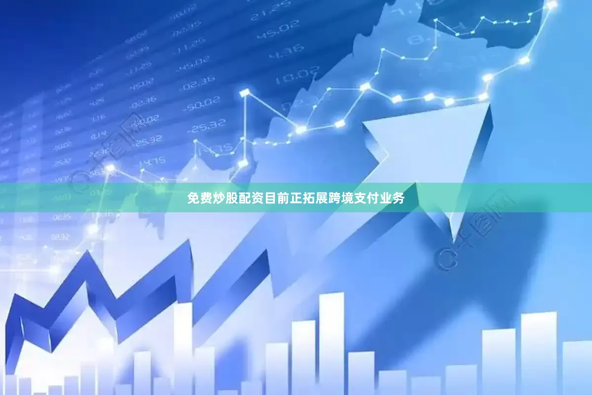 免费炒股配资目前正拓展跨境支付业务