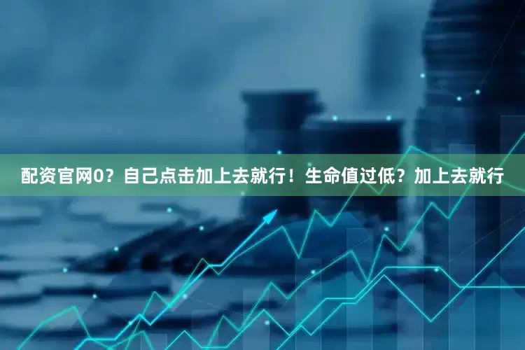 配资官网0？自己点击加上去就行！生命值过低？加上去就行