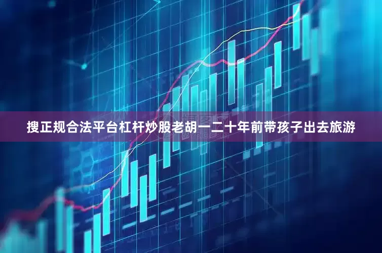 搜正规合法平台杠杆炒股老胡一二十年前带孩子出去旅游