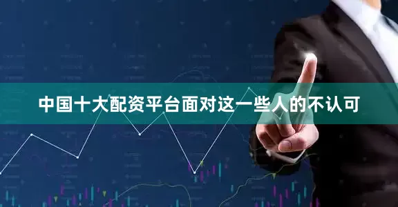 中国十大配资平台面对这一些人的不认可