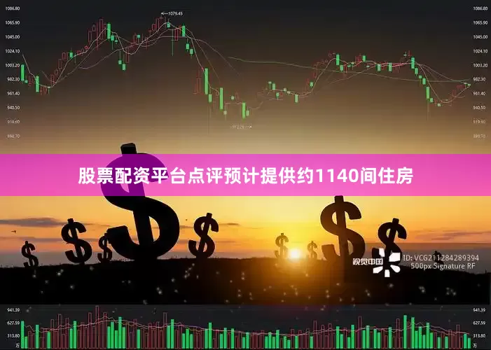 股票配资平台点评预计提供约1140间住房