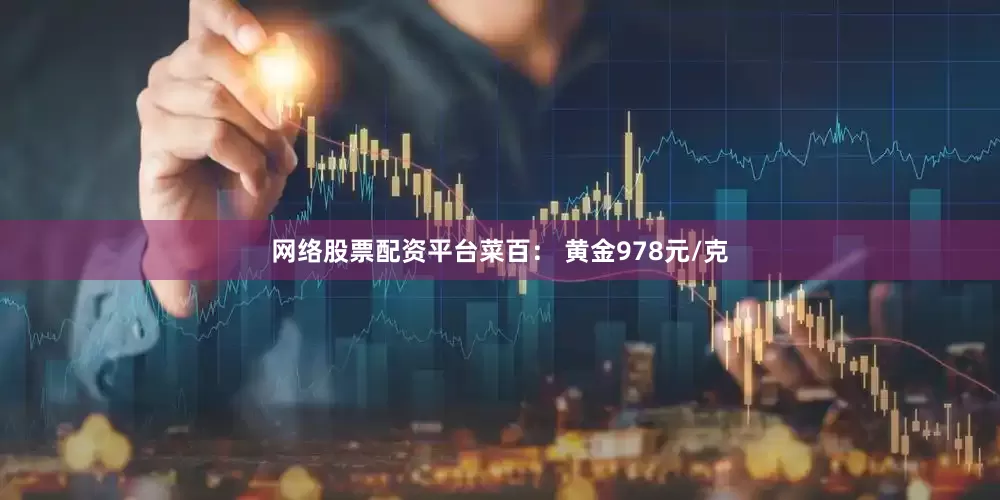 网络股票配资平台菜百： 黄金978元/克