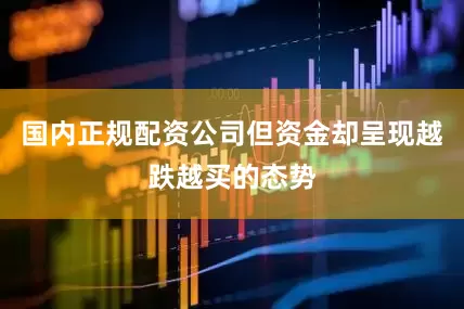 国内正规配资公司但资金却呈现越跌越买的态势