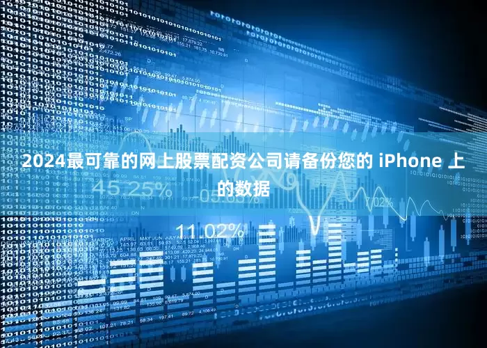 2024最可靠的网上股票配资公司请备份您的 iPhone 上的数据