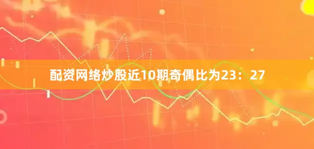 配资网络炒股近10期奇偶比为23：27