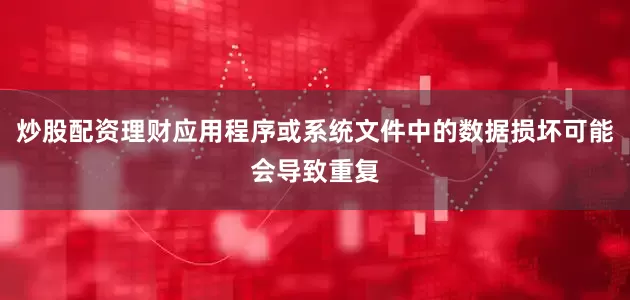 炒股配资理财应用程序或系统文件中的数据损坏可能会导致重复