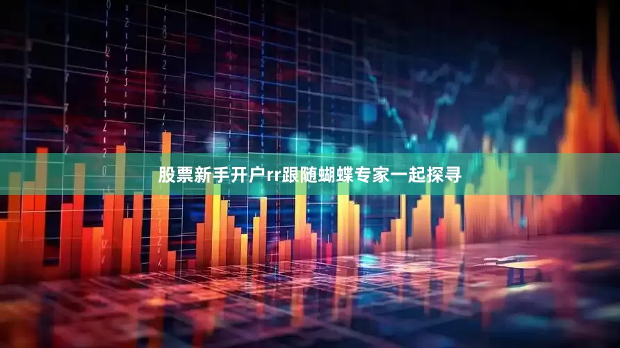股票新手开户rr跟随蝴蝶专家一起探寻