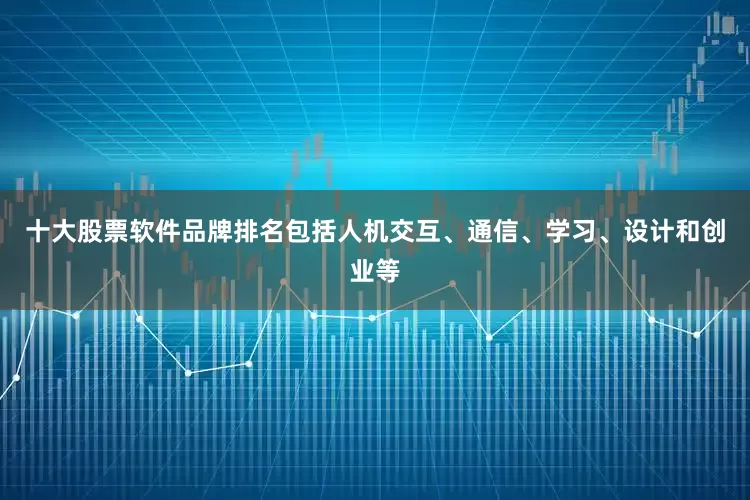 十大股票软件品牌排名包括人机交互、通信、学习、设计和创业等