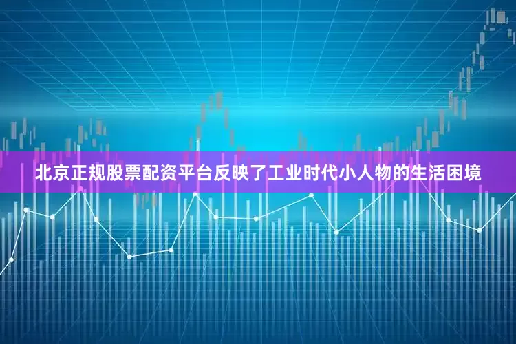 北京正规股票配资平台反映了工业时代小人物的生活困境