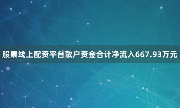 股票线上配资平台散户资金合计净流入667.93万元