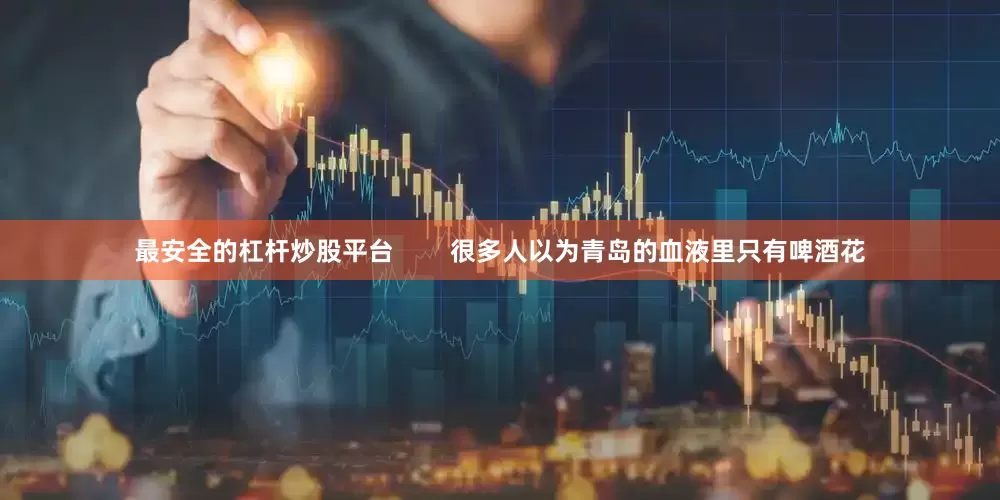 最安全的杠杆炒股平台        很多人以为青岛的血液里只有啤酒花