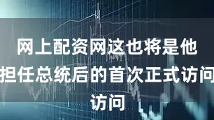 网上配资网这也将是他担任总统后的首次正式访问