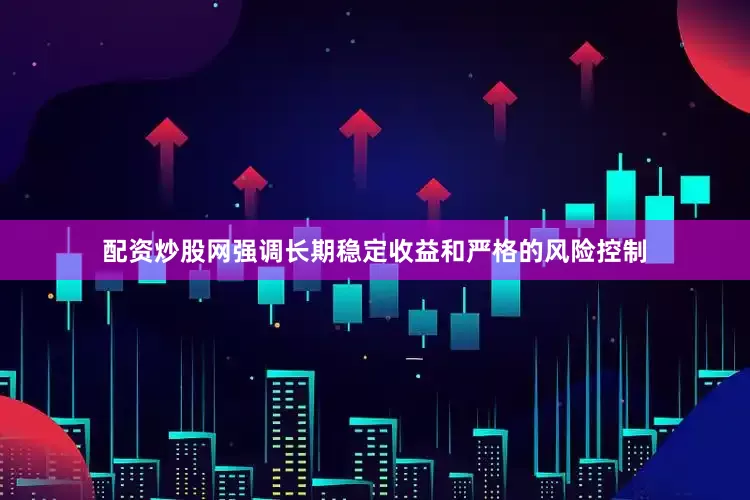 配资炒股网强调长期稳定收益和严格的风险控制