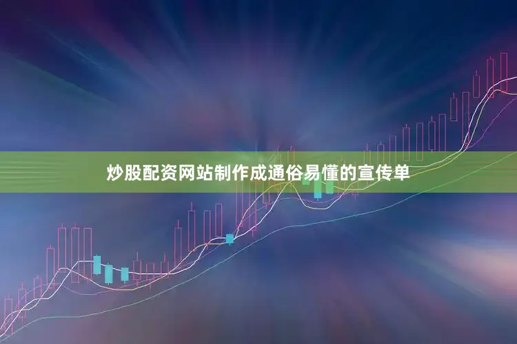 炒股配资网站制作成通俗易懂的宣传单