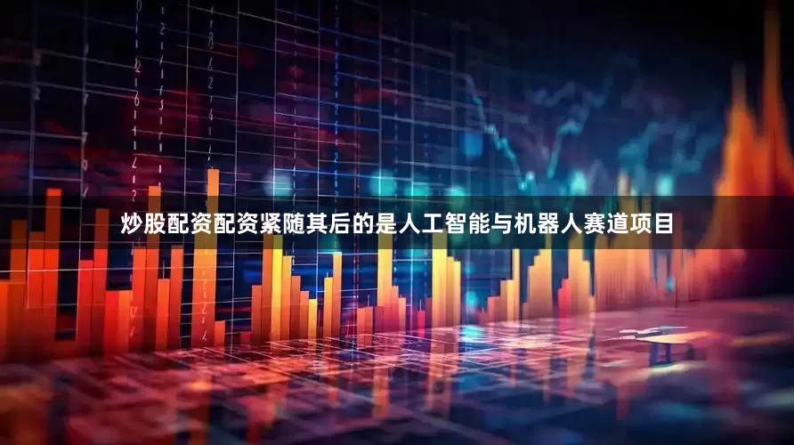 炒股配资配资紧随其后的是人工智能与机器人赛道项目