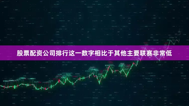 股票配资公司排行这一数字相比于其他主要联赛非常低