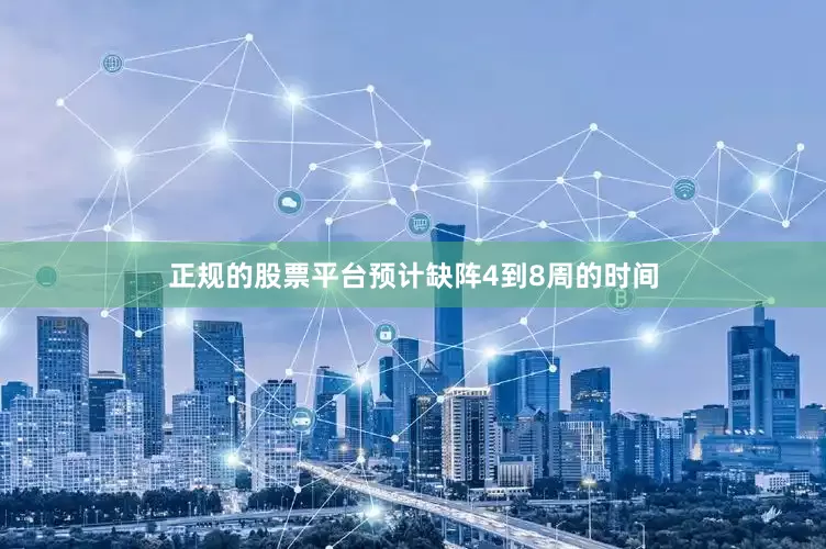 正规的股票平台预计缺阵4到8周的时间