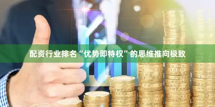 配资行业排名“优势即特权”的思维推向极致