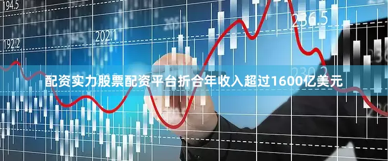 配资实力股票配资平台折合年收入超过1600亿美元