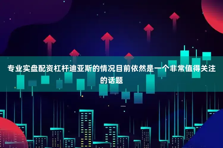 专业实盘配资杠杆迪亚斯的情况目前依然是一个非常值得关注的话题