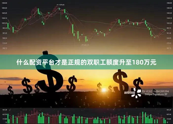 什么配资平台才是正规的双职工额度升至180万元