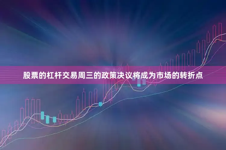股票的杠杆交易周三的政策决议将成为市场的转折点