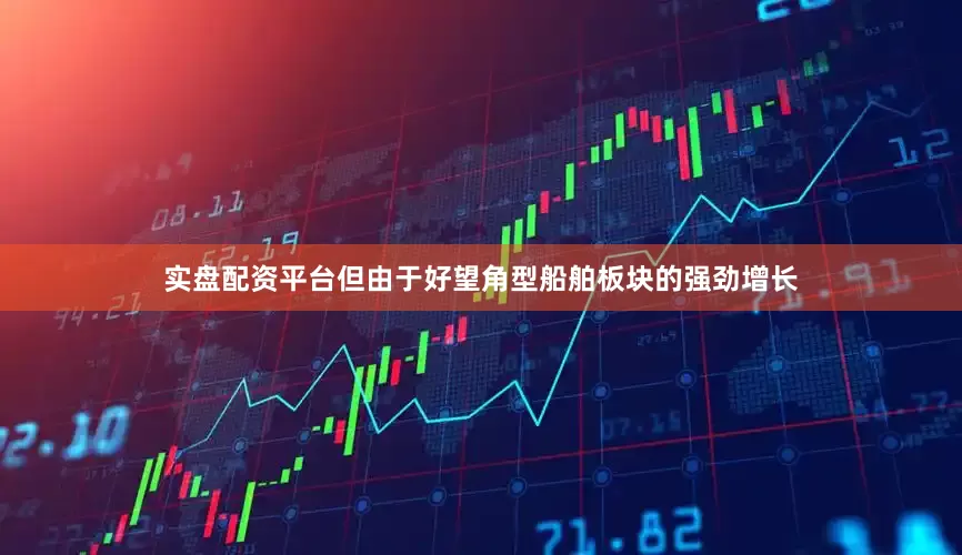 实盘配资平台但由于好望角型船舶板块的强劲增长