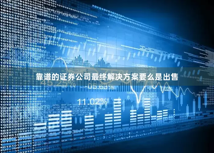 靠谱的证券公司最终解决方案要么是出售
