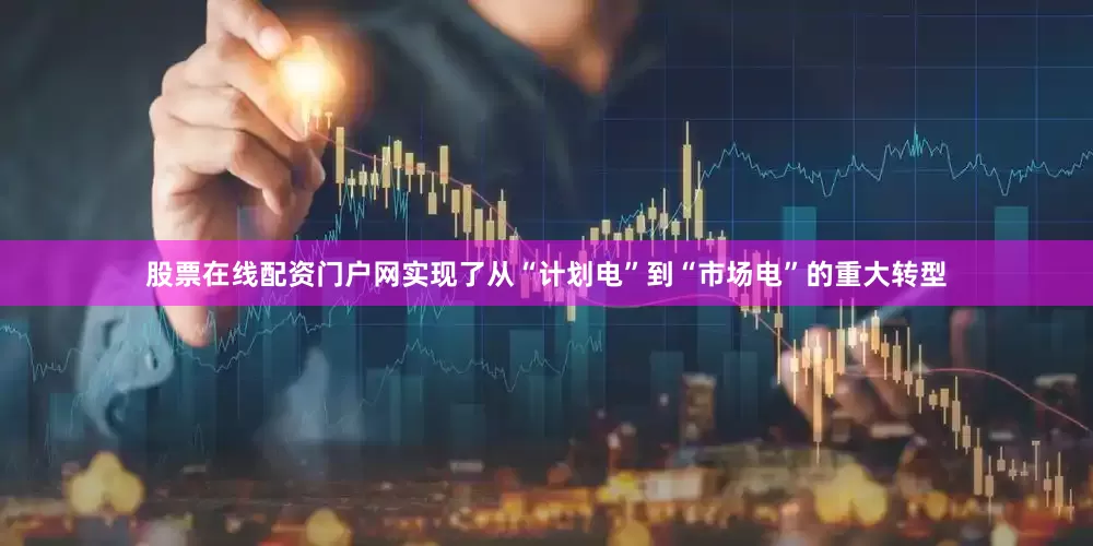 股票在线配资门户网实现了从“计划电”到“市场电”的重大转型