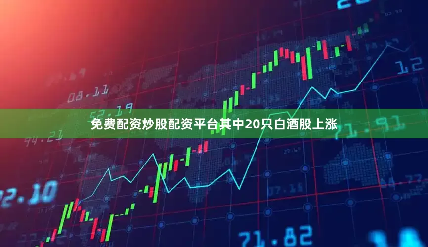 免费配资炒股配资平台其中20只白酒股上涨