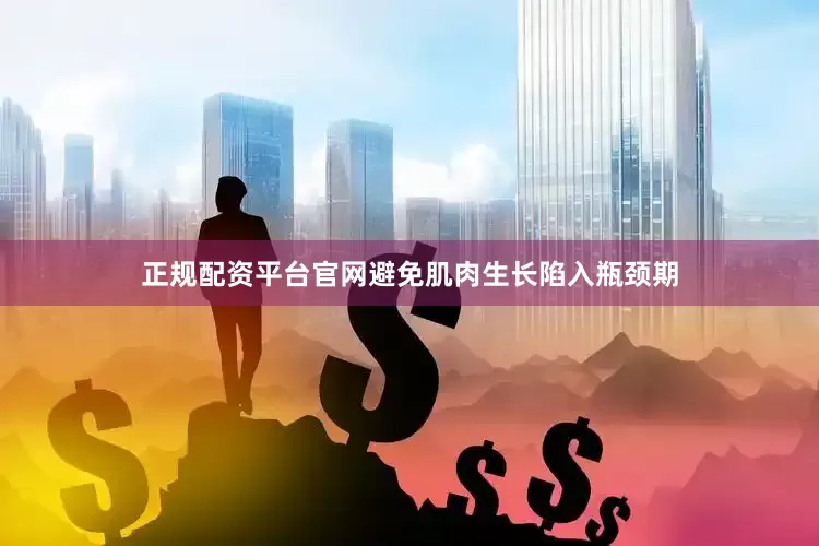 正规配资平台官网避免肌肉生长陷入瓶颈期