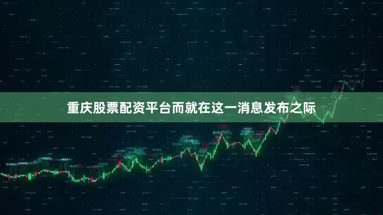 重庆股票配资平台　　而就在这一消息发布之际