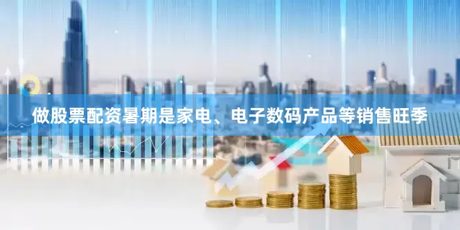 做股票配资暑期是家电、电子数码产品等销售旺季