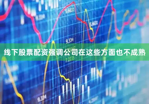 线下股票配资强调公司在这些方面也不成熟