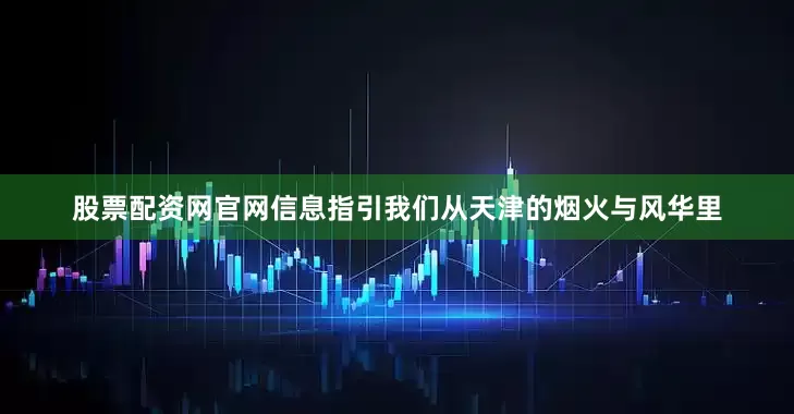 股票配资网官网信息指引我们从天津的烟火与风华里