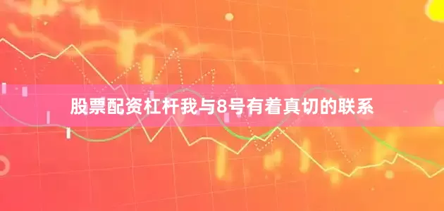 股票配资杠杆我与8号有着真切的联系