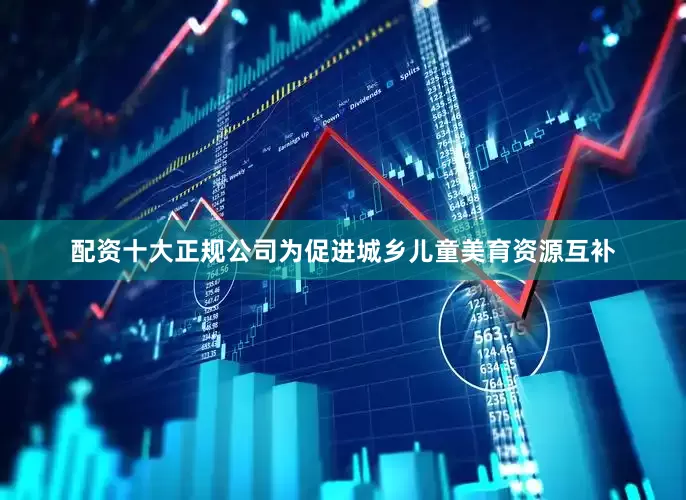 配资十大正规公司为促进城乡儿童美育资源互补