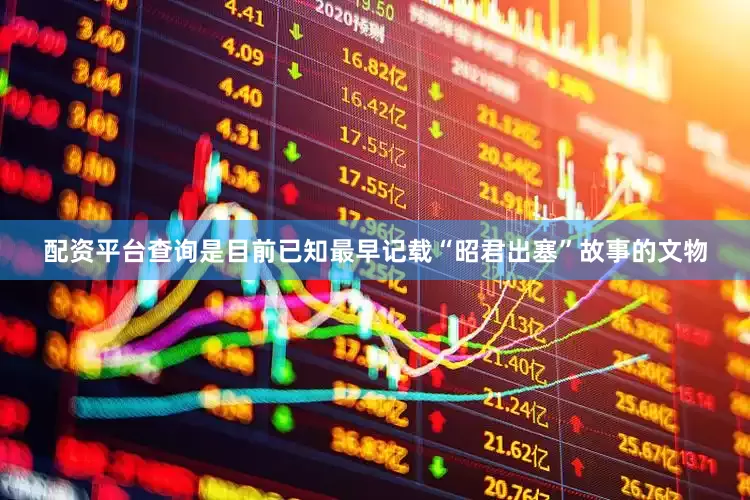 配资平台查询是目前已知最早记载“昭君出塞”故事的文物