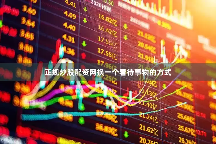 正规炒股配资网换一个看待事物的方式