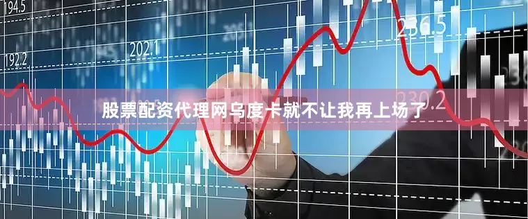 股票配资代理网乌度卡就不让我再上场了