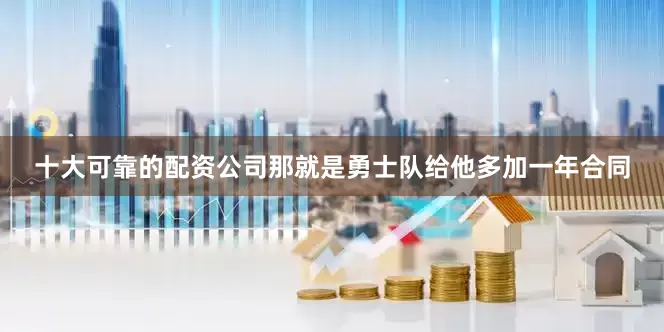 十大可靠的配资公司那就是勇士队给他多加一年合同