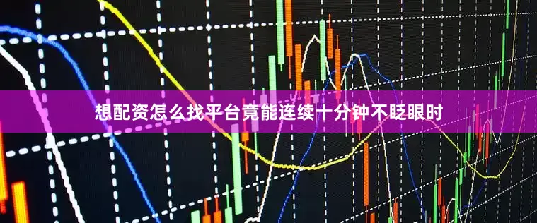 想配资怎么找平台竟能连续十分钟不眨眼时