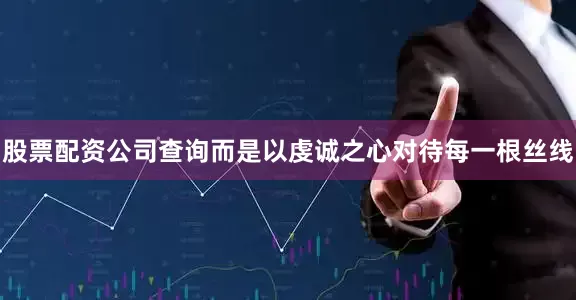 股票配资公司查询而是以虔诚之心对待每一根丝线