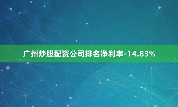 广州炒股配资公司排名净利率-14.83%