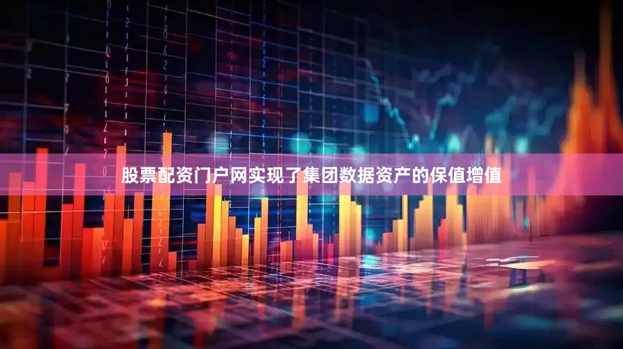股票配资门户网实现了集团数据资产的保值增值