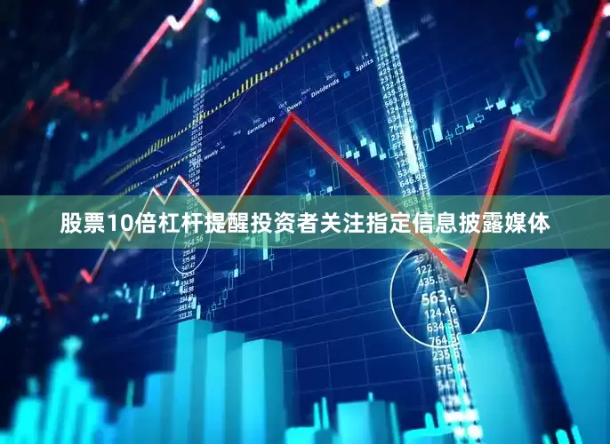 股票10倍杠杆提醒投资者关注指定信息披露媒体