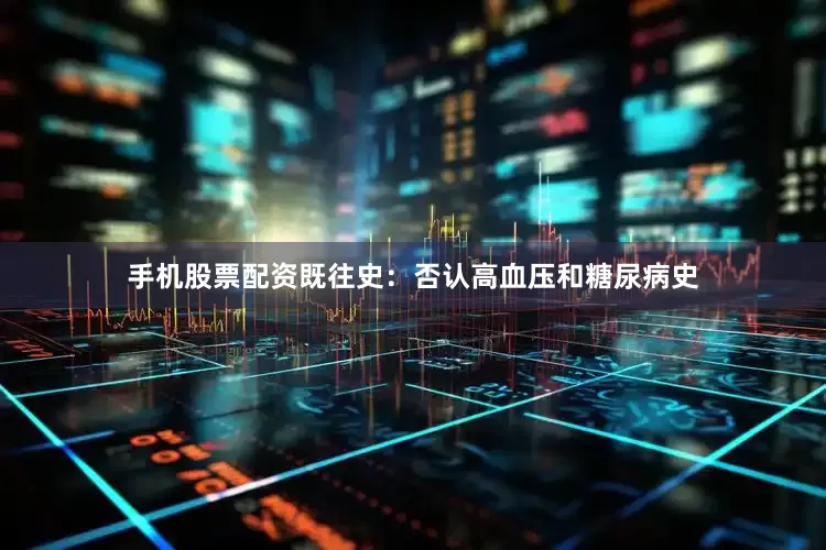 手机股票配资既往史：否认高血压和糖尿病史