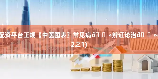 配资平台正规〖中医图表〗常见病👻辨证论治👻(2之1)