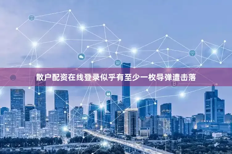 散户配资在线登录似乎有至少一枚导弹遭击落